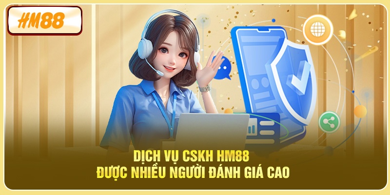 Dịch vụ CSKH HM88 được nhiều người đánh giá cao