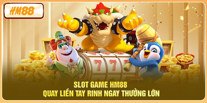 Slot Game HM88 – Quay Liền Tay Rinh Ngay Thưởng Lớn
