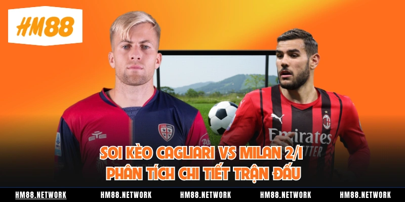 Soi Kèo Cagliari Vs Milan 2/1 Phân Tích Chi Tiết Trận Đấu
